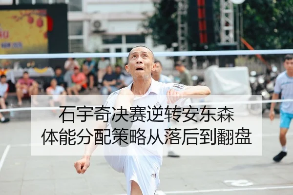石宇奇决赛逆转安东森 体能分配策略从落后到翻盘